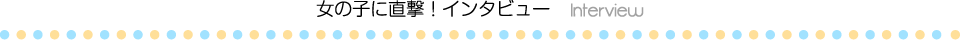 女の子に直撃! インタビュー interview