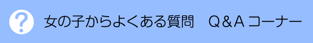 女の子からよくある質問 Q&Aコーナー