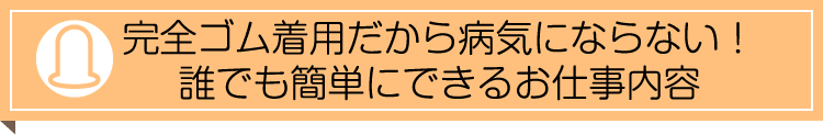 完全ゴム着用だから病気にならない！誰でも簡単にできるお仕事内容