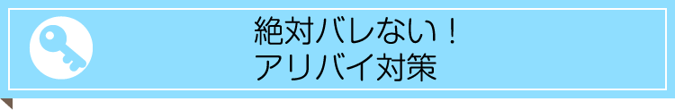 絶対バレない！なアリバイ対策