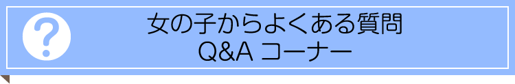 女の子からよくある質問 Q&Aコーナー