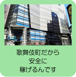 歌舞伎町だから安全に稼げるんです