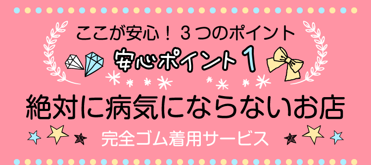 安心POINT1　絶対に病気にならないお店　完全ゴム着用サービス